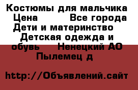 Костюмы для мальчика › Цена ­ 750 - Все города Дети и материнство » Детская одежда и обувь   . Ненецкий АО,Пылемец д.